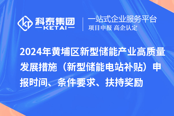 2024年度黃埔區(qū)新型儲能產(chǎn)業(yè)高質(zhì)量發(fā)展若干措施（新型儲能電站補(bǔ)貼）申報時間、條件要求、扶持獎勵