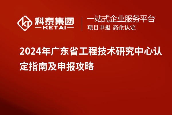 2024年<a href=http://www.qiyeqqexmail.cn/fuwu/gongchengzhongxin.html target=_blank class=infotextkey>廣東省工程技術(shù)研究中心</a>認(rèn)定指南及申報(bào)攻略