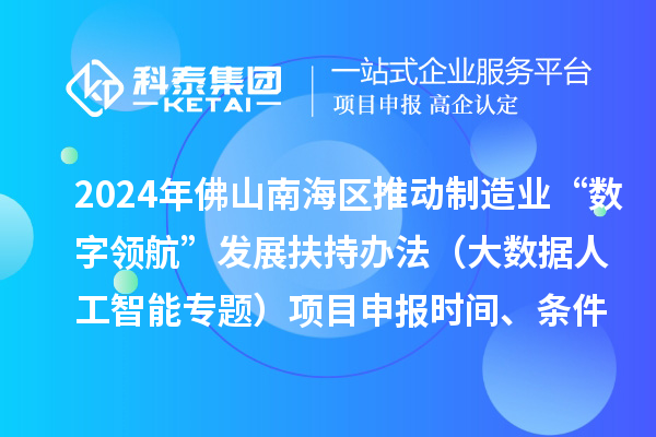 2024年佛山南海區(qū)推動(dòng)制造業(yè)“數(shù)字領(lǐng)航”發(fā)展扶持辦法（大數(shù)據(jù)人工智能專題）項(xiàng)目申報(bào)時(shí)間、條件、獎(jiǎng)勵(lì)