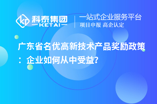 廣東省名優(yōu)高新技術產品獎勵政策：企業(yè)如何從中受益？