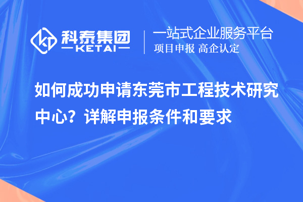 如何成功申請(qǐng)東莞市工程技術(shù)研究中心？詳解申報(bào)條件和要求