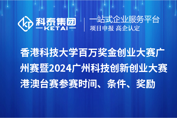 香港科技大學百萬獎金創(chuàng)業(yè)大賽廣州賽暨2024廣州科技創(chuàng)新創(chuàng)業(yè)大賽港澳臺賽參賽時間、條件、獎勵