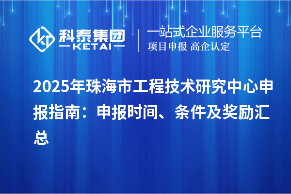 2025年珠海市<a href=http://www.qiyeqqexmail.cn/fuwu/gongchengzhongxin.html target=_blank class=infotextkey>工程技術(shù)研究中心申報(bào)</a>指南：申報(bào)時(shí)間、條件及獎(jiǎng)勵(lì)匯總