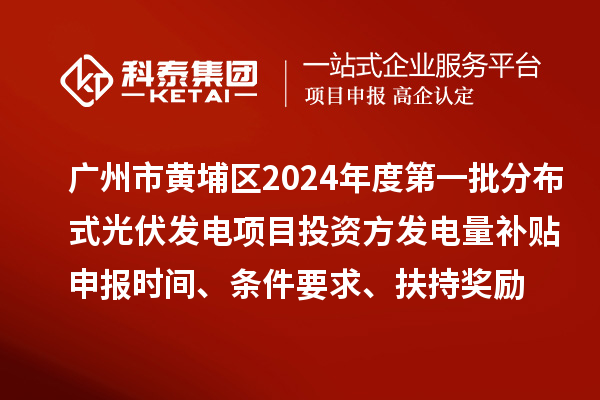 廣州市黃埔區(qū)2024年度第一批分布式光伏發(fā)電項目投資方發(fā)電量補貼申報時間、條件要求、扶持獎勵