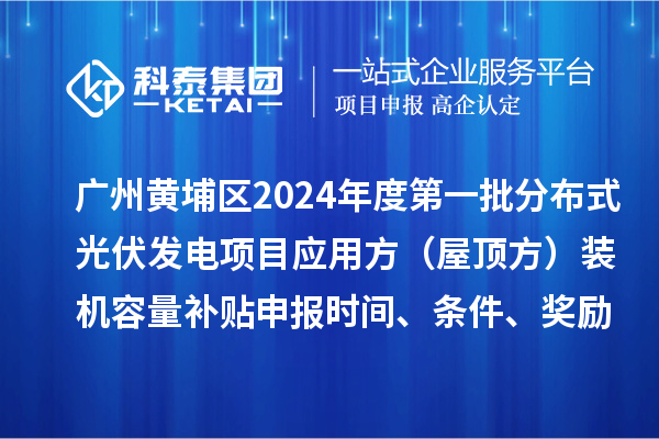 廣州黃埔區(qū)2024年度第一批分布式光伏發(fā)電項目應(yīng)用方（屋頂方）裝機容量補貼申報時間、條件、獎勵