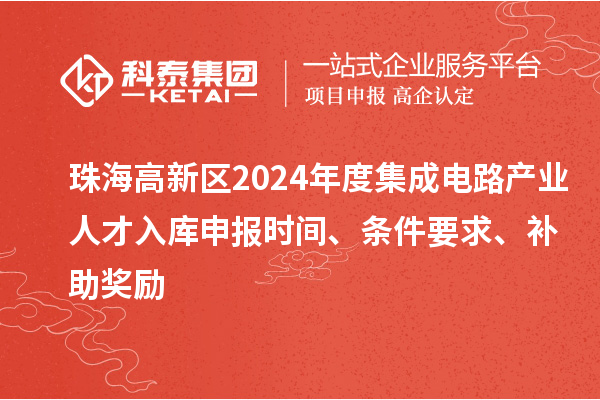珠海高新區(qū)2024年度集成電路產(chǎn)業(yè)人才入庫(kù)申報(bào)時(shí)間、條件要求、補(bǔ)助獎(jiǎng)勵(lì)