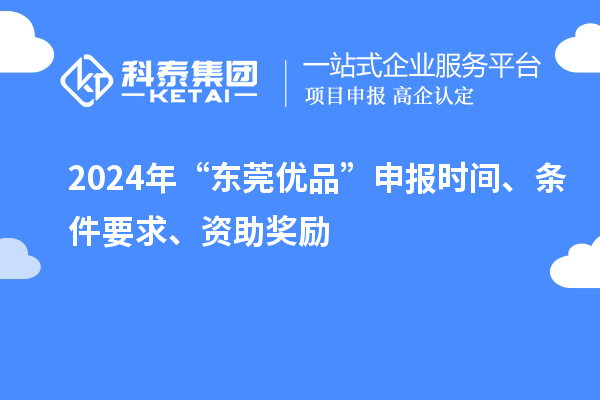 2024年“東莞優(yōu)品”申報(bào)時(shí)間、條件要求、資助獎(jiǎng)勵(lì)