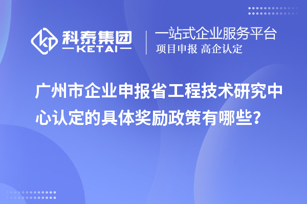 廣州市企業(yè)申報<a href=http://www.qiyeqqexmail.cn/fuwu/gongchengzhongxin.html target=_blank class=infotextkey>省工程技術(shù)研究中心認(rèn)定</a>的具體獎勵政策有哪些？