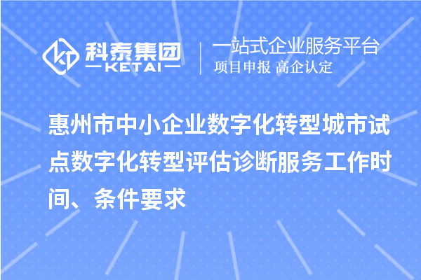 惠州市中小企業(yè)數(shù)字化轉(zhuǎn)型城市試點(diǎn)數(shù)字化轉(zhuǎn)型評(píng)估診斷服務(wù)工作時(shí)間、條件要求