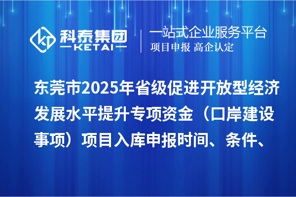 東莞市2025年省級促進開放型經(jīng)濟發(fā)展水平提升專項資金（口岸建設事項）項目入庫申報時間、條件、獎勵