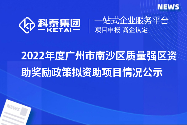 2022年度廣州市南沙區(qū)質(zhì)量強(qiáng)區(qū)資助獎勵政策擬資助項目情況公示