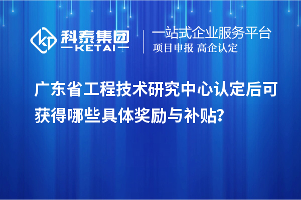 <a href=http://www.qiyeqqexmail.cn/fuwu/gongchengzhongxin.html target=_blank class=infotextkey>廣東省工程技術(shù)研究中心</a>認定后可獲得哪些具體獎勵與補貼？