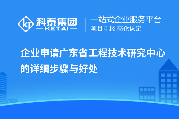 企業(yè)申請(qǐng)<a href=http://www.qiyeqqexmail.cn/fuwu/gongchengzhongxin.html target=_blank class=infotextkey>廣東省工程技術(shù)研究中心</a>的詳細(xì)步驟與好處