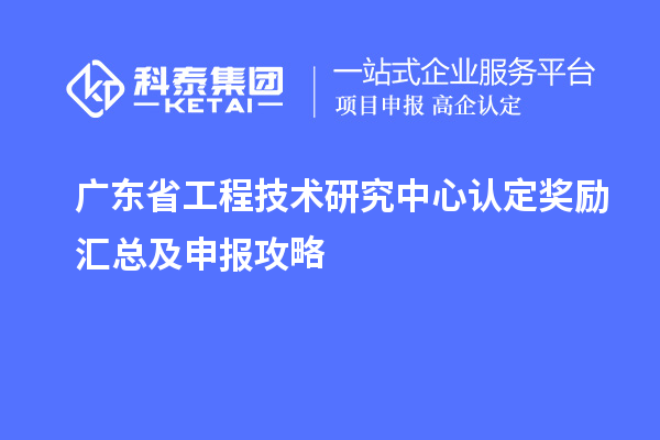 廣東<a href=http://www.qiyeqqexmail.cn/fuwu/gongchengzhongxin.html target=_blank class=infotextkey>省工程技術(shù)研究中心認定</a>獎勵匯總及申報攻略