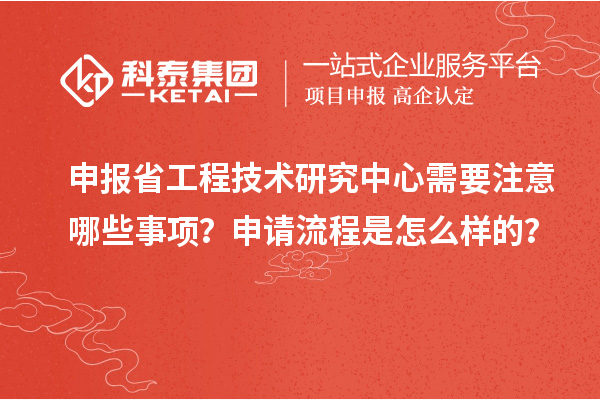 申報省工程技術(shù)研究中心需要注意哪些事項？申請流程是怎么樣的？