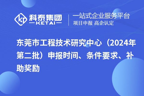 東莞市工程技術(shù)研究中心（2024年第二批）申報(bào)時(shí)間、條件要求、補(bǔ)助獎(jiǎng)勵(lì)