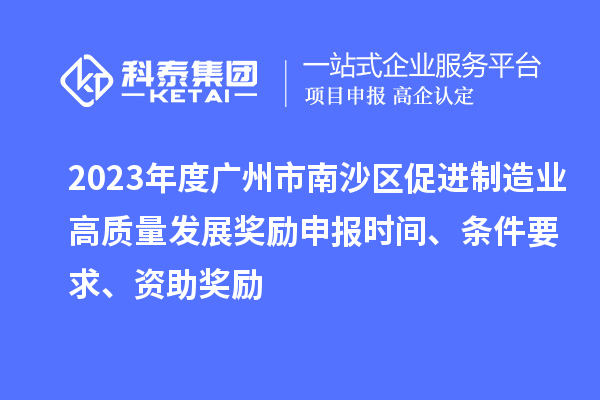 2023年度廣州市南沙區(qū)促進(jìn)制造業(yè)高質(zhì)量發(fā)展獎(jiǎng)勵(lì)申報(bào)時(shí)間、條件要求、資助獎(jiǎng)勵(lì)