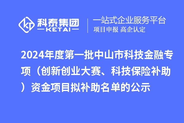 2024年度第一批中山市科技金融專項(xiàng)（創(chuàng)新創(chuàng)業(yè)大賽、科技保險(xiǎn)補(bǔ)助）資金項(xiàng)目擬補(bǔ)助名單的公示