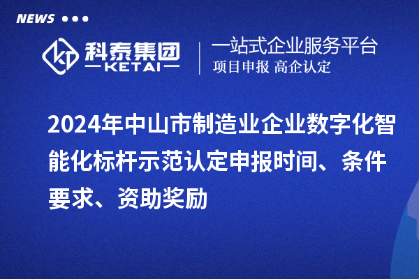 2024年中山市制造業(yè)企業(yè)數(shù)字化智能化標(biāo)桿示范認(rèn)定申報(bào)時(shí)間、條件要求、資助獎(jiǎng)勵(lì)