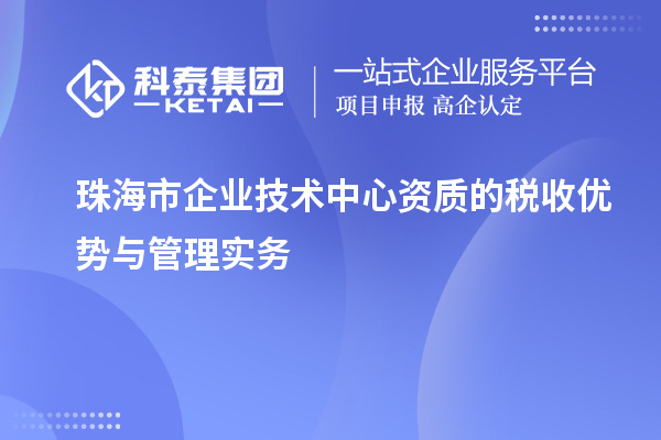 珠海市企業(yè)技術(shù)中心資質(zhì)的稅收優(yōu)勢與管理實(shí)務(wù)