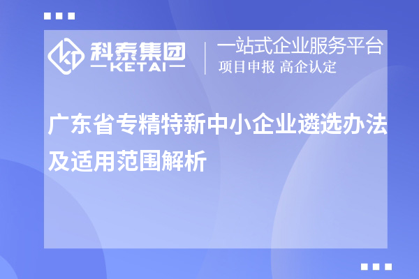 廣東省<a href=http://www.qiyeqqexmail.cn/fuwu/zhuanjingtexin.html target=_blank class=infotextkey>專精特新中小企業(yè)</a>遴選辦法及適用范圍解析