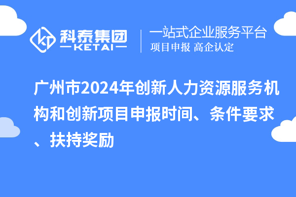 廣州市2024年創(chuàng)新人力資源服務(wù)機(jī)構(gòu)和創(chuàng)新<a href=http://www.qiyeqqexmail.cn/shenbao.html target=_blank class=infotextkey>項(xiàng)目申報(bào)</a>時(shí)間、條件要求、扶持獎(jiǎng)勵(lì)