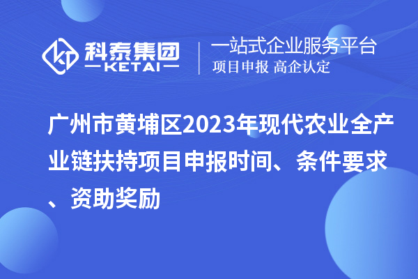 廣州市黃埔區(qū)2023年現(xiàn)代農(nóng)業(yè)全產(chǎn)業(yè)鏈扶持<a href=http://www.qiyeqqexmail.cn/shenbao.html target=_blank class=infotextkey>項目申報</a>時間、條件要求、資助獎勵