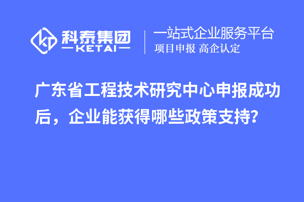 <a href=http://www.qiyeqqexmail.cn/fuwu/gongchengzhongxin.html target=_blank class=infotextkey>廣東省工程技術(shù)研究中心</a>申報成功后，企業(yè)能獲得哪些政策支持？