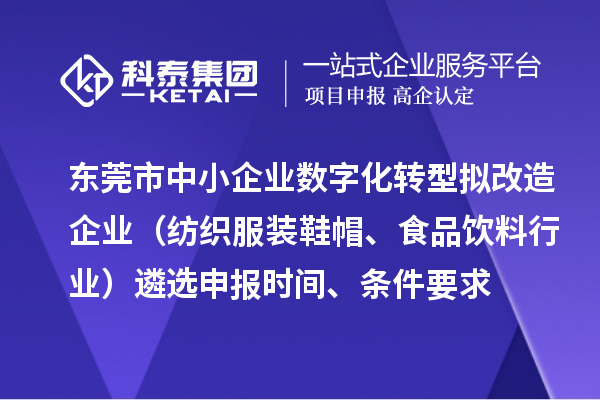 東莞市中小企業(yè)數字化轉型擬改造企業(yè)（紡織服裝鞋帽、食品飲料行業(yè)）遴選申報時間、條件要求、扶持獎勵