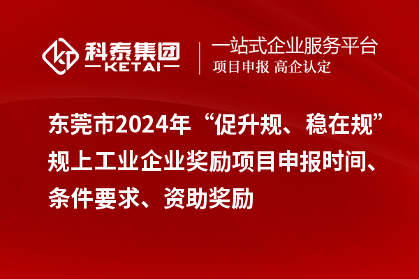 東莞市2024年“促升規(guī)、穩(wěn)在規(guī)”規(guī)上工業(yè)企業(yè)獎(jiǎng)勵(lì)項(xiàng)目申報(bào)時(shí)間、條件要求、資助獎(jiǎng)勵(lì)
