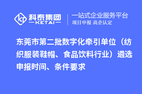 東莞市中小企業(yè)數(shù)字化轉(zhuǎn)型試點城市第二批數(shù)字化牽引單位（紡織服裝鞋帽、食品飲料行業(yè)）遴選申報時間、條件要求