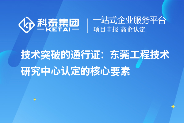 技術(shù)突破的通行證：東莞工程技術(shù)研究中心認(rèn)定的核心要素