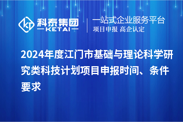 2024年度江門市基礎(chǔ)與理論科學(xué)研究類科技計劃<a href=http://www.qiyeqqexmail.cn/shenbao.html target=_blank class=infotextkey>項目申報</a>時間、條件要求