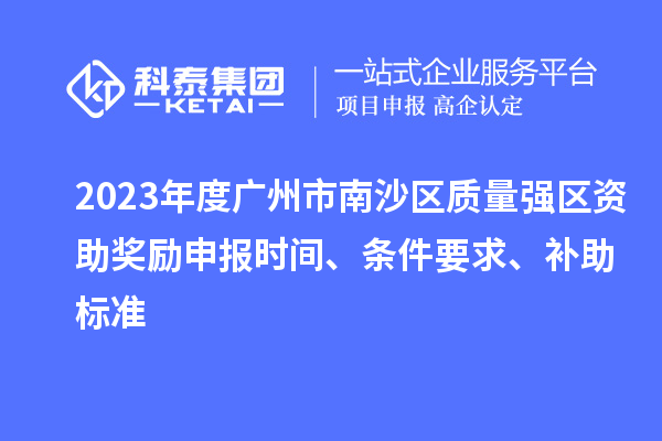 2023年度廣州市南沙區(qū)質(zhì)量強(qiáng)區(qū)資助獎(jiǎng)勵(lì)申報(bào)時(shí)間、條件要求、補(bǔ)助標(biāo)準(zhǔn)