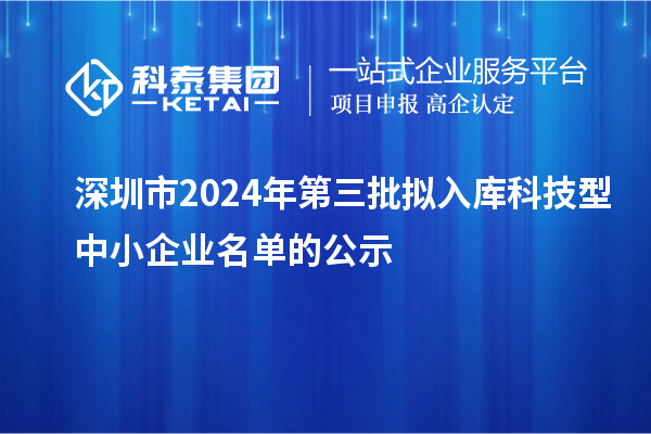深圳市2024年第三批擬入庫(kù)科技型中小企業(yè)名單的公示