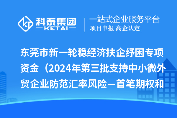 東莞市新一輪穩(wěn)經(jīng)濟(jì)扶企紓困專項(xiàng)資金（2024年第三批支持中小微外貿(mào)企業(yè)防范匯率風(fēng)險—首筆期權(quán)和首辦戶項(xiàng)目）初審結(jié)果的公示