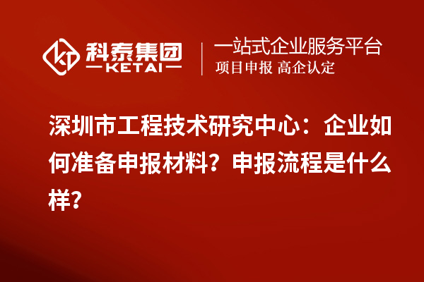 深圳市工程技術(shù)研究中心：企業(yè)如何準(zhǔn)備申報(bào)材料？申報(bào)流程是什么樣？