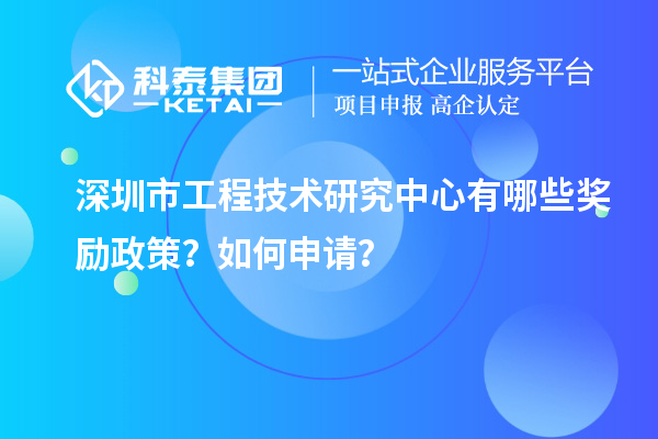 深圳市工程技術(shù)研究中心有哪些獎(jiǎng)勵(lì)政策？如何申請(qǐng)？