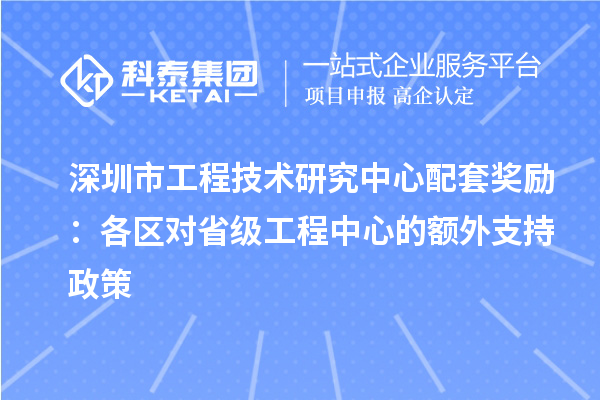 深圳市工程技術(shù)研究中心配套獎(jiǎng)勵(lì)：各區(qū)對(duì)省級(jí)工程中心的額外支持政策