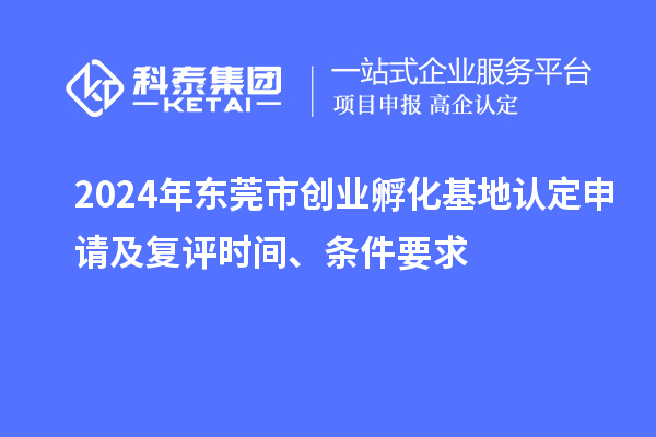 2024年?yáng)|莞市創(chuàng)業(yè)孵化基地認(rèn)定申請(qǐng)及復(fù)評(píng)時(shí)間、條件要求