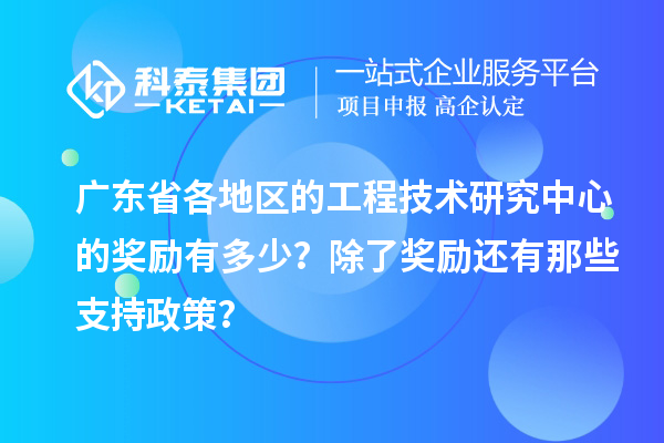 廣東省各地區(qū)的工程技術研究中心的獎勵有多少？除了獎勵還有那些支持政策？