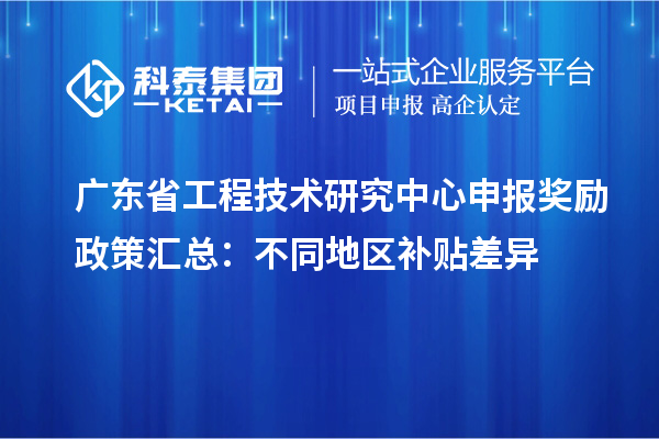 廣東省工程技術(shù)研究中心申報獎勵政策匯總：不同地區(qū)補貼差異