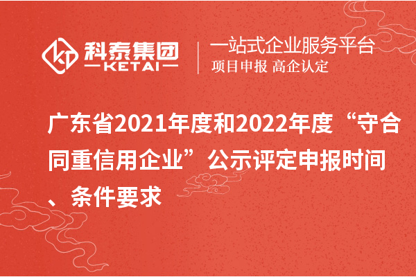 廣東省2021年度和2022年度“守合同重信用企業(yè)”公示評定申報時間、條件要求