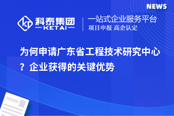 為何申請廣東省工程技術研究中心？企業(yè)獲得的關鍵優(yōu)勢