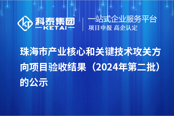 珠海市產(chǎn)業(yè)核心和關(guān)鍵技術(shù)攻關(guān)方向項(xiàng)目驗(yàn)收結(jié)果（2024年第二批）的公示