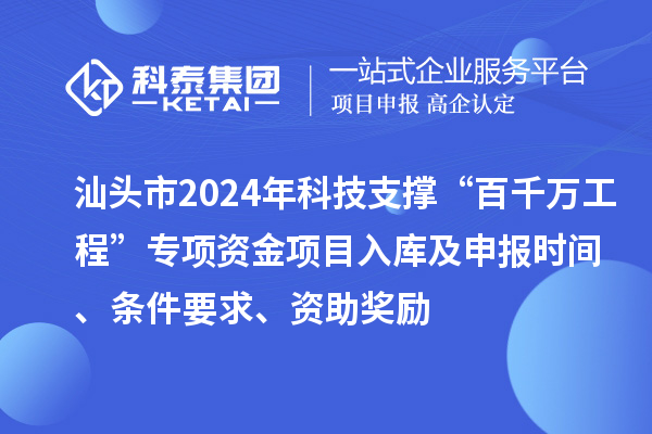 汕頭市2024年科技支撐“百千萬工程”專項資金項目入庫及申報時間、條件要求、資助獎勵