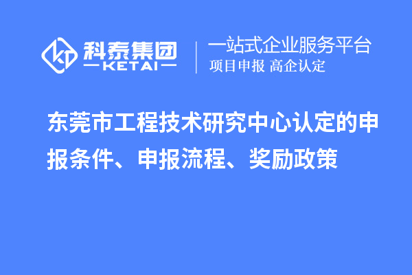 東莞市工程技術(shù)研究中心認(rèn)定的申報(bào)條件、申報(bào)流程、獎(jiǎng)勵(lì)政策