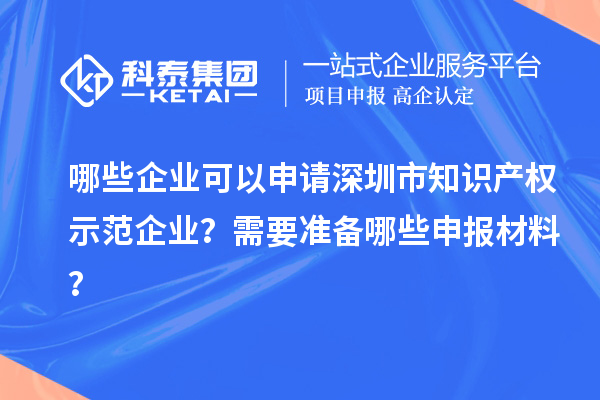 哪些企業(yè)可以申請深圳市知識產權示范企業(yè)？需要準備哪些申報材料？