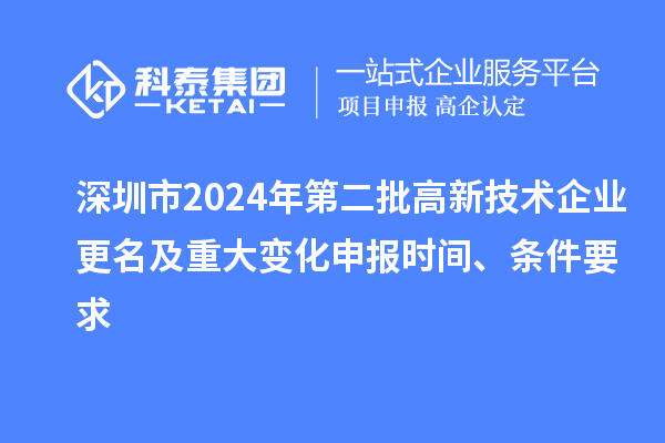 深圳市2024年第二批高新技術企業(yè)更名及重大變化申報時間、條件要求