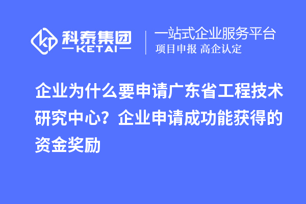企業(yè)為什么要申請(qǐng)廣東省工程技術(shù)研究中心？企業(yè)申請(qǐng)成功能獲得的資金獎(jiǎng)勵(lì)